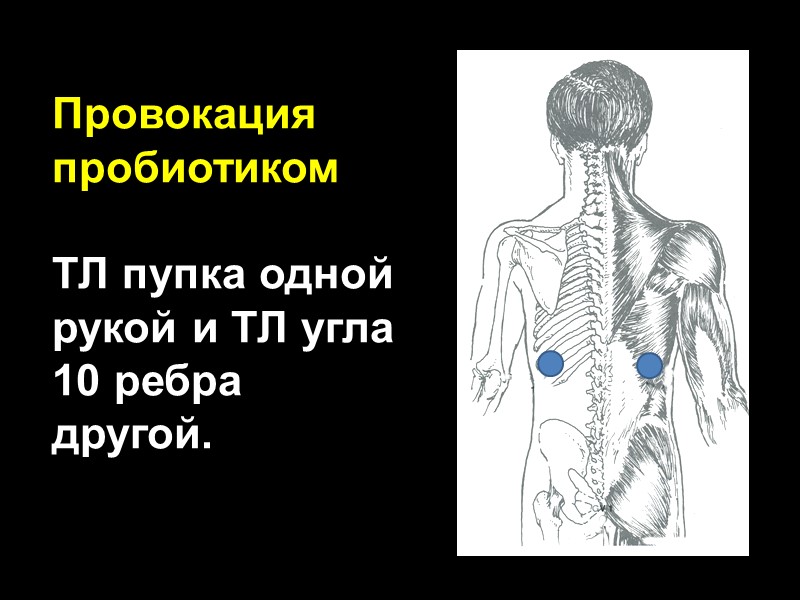 Провокация пробиотиком  ТЛ пупка одной рукой и ТЛ угла 10 ребра другой.